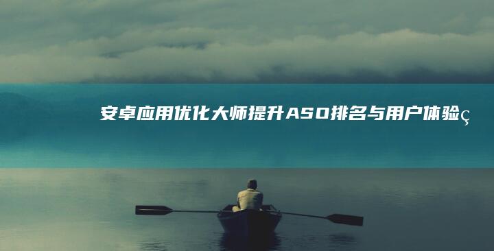 安卓应用优化大师：提升ASO排名与用户体验的全方位工具